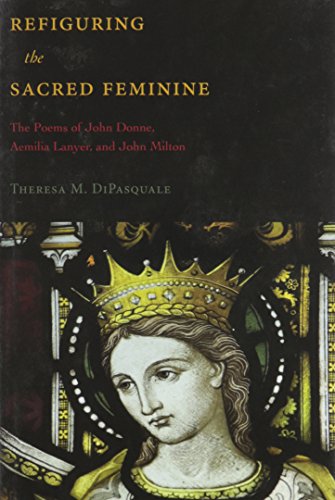 Refiguring the Sacred Feminine : The Poems of John Donne, Aemilia Lanyer, and John Milton