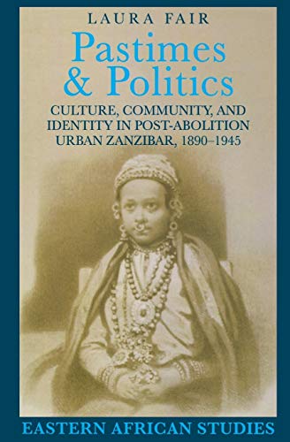 Pastimes and Politics : Culture, Community, and Identity in Post-Abolition Urban Zanzibar, 1890-1945
Pastimes and Politics : Culture, Community, and Identity in Post-Abolition Urban Zanzibar, 1890-1945