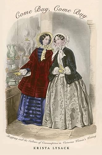 Come Buy, Come Buy: Shopping and the Culture of Consumption in Victorian Womens Writing