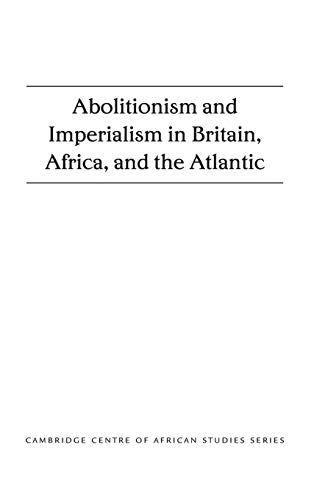 Abolitionism and Imperialism in Britain, Africa, and the Atlantic (Cambridge Centre of African St...