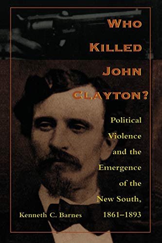 

Who Killed John Clayton: Political Violence and the Emergence of the New South, 1861-1893