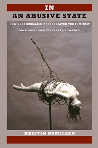 In an Abusive State: How Neoliberalism Appropriated the Feminist Movement against Sexual Violence
In an Abusive State: How Neoliberalism Appropriated the Feminist Movement against Sexual Violence