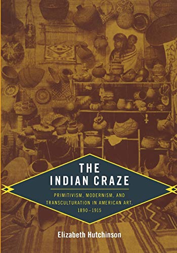 The Indian Craze: Primitivism, Modernism, and Transculturation in American Art, 1890-1915