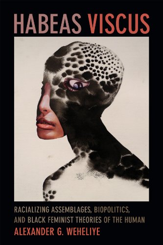 Habeas Viscus: Racializing Assemblages, Biopolitics, and Black Feminist Theories of the Human
Habeas Viscus: Racializing Assemblages, Biopolitics, and Black Feminist Theories of the Human
