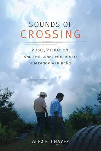 Sounds of Crossing : Music, Migration, and the Aural Poetics of Huapango Arribeño
Sounds of Crossing : Music, Migration, and the Aural Poetics of Huapango Arribeño