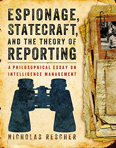 Espionage, Statecraft, and the Theory of Reporting: a Philosophical Essay on Intelligence Management
Espionage, Statecraft, and the Theory of Reporting: a Philosophical Essay on Intelligence Management