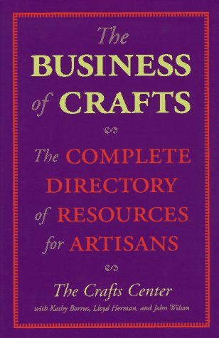 The Business of Crafts: The Complete Directory of Resources for Artisans