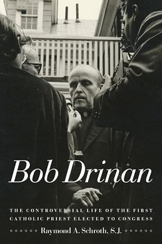 Bob Drinan : The Controversial Life of the First Catholic Priest Elected to Congress