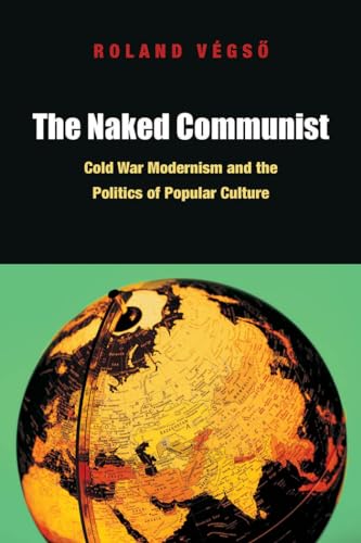 The Naked Communist: Cold War Modernism and the Politics of Popular Culture