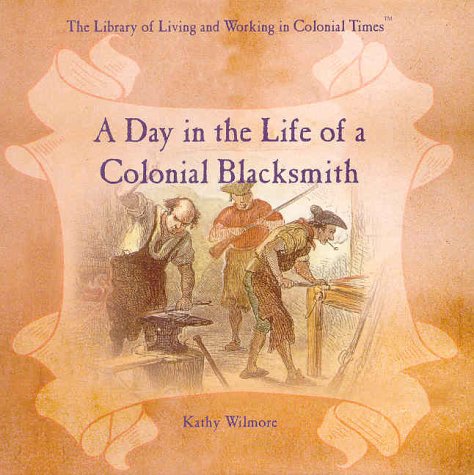 A Day in the Life of a Colonial Blacksmith (The Library of Living and Working in Colonial Times)