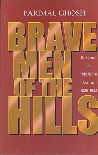 Brave Men of the Hill: Resistance and Rebellion in Burma, 1825-1932