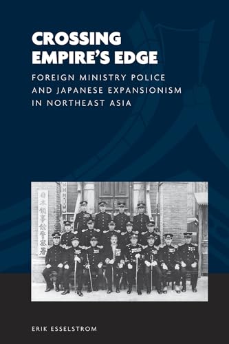 Crossing Empire's Edge: Foreign Ministry Police & Japanese Expansionism in Northeast Asia: Foreig...