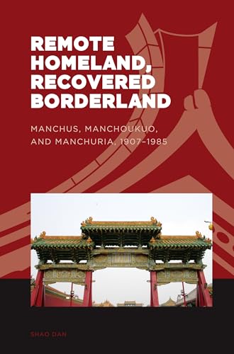 Remote Homeland, Recovered Borderland: Manchus, Manchoukuo, and Manchuria, 1907-1985