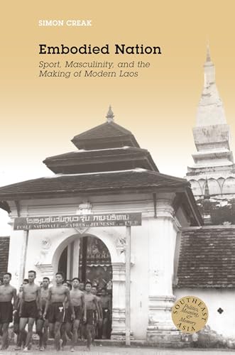 Embodied Nation: Sport, Masculinity, and the Making of Modern Laos (Southeast Asia: Politics, Mea...