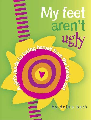My Feet Aren't Ugly : A Girl's Guide to Loving Herself from the Inside Out