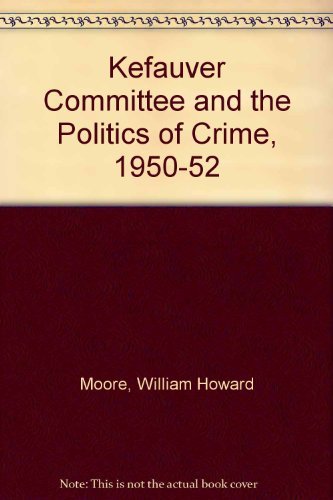 The Kefauver Committee and the Politics of Crime, 1950-1952