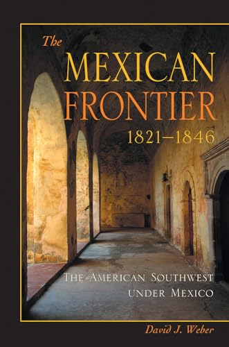 The Mexican Frontier, 1821-1846: The American Southwest Under Mexico (Histories of the American F...