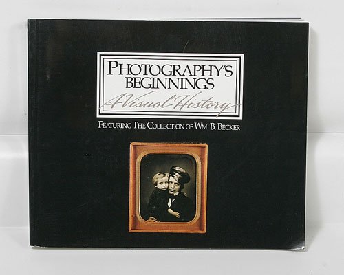 Photography's Beginnings A Visual History : Featuring the Collection of Wm. B. Becker