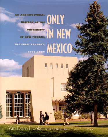 Only in New Mexico: An Architectural History of the University of New Mexico. the First Century, ...