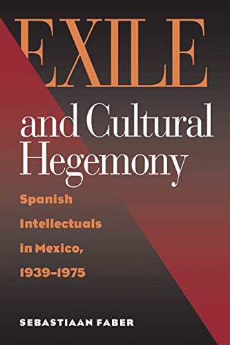Exile and Cultural Hegemony: Spanish Intellectuals in Mexico, 1939-1975