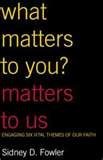 What Matters to You Matters to Us: Engaging Six Vital Themes of Our Faith