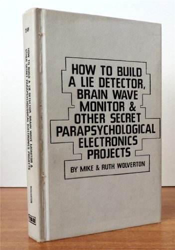 How to Build a Lie Detector, Brain Wave Monitor and Other Secret Parapsychological Electronics Pr...