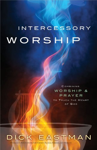 Intercessory Worship: Combining Worship Prayer to Touch the Heart of God