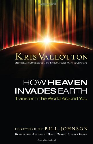 How Heaven Invades Earth: Transform the World Around You
