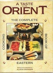 A TASTE OF THE ORIENT - the complete book of Eastern cooking