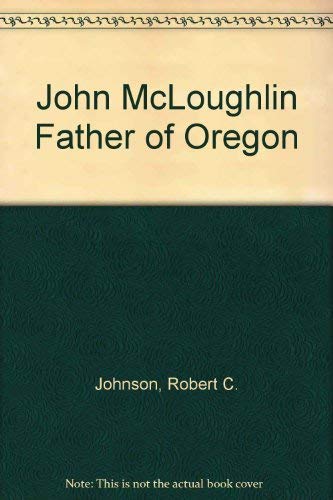 John McLoughlin : Father of Oregon