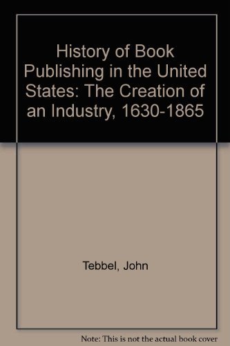 A History of Book Publishing in the United States, Volume I, The Creation of an Industry 1630-1865