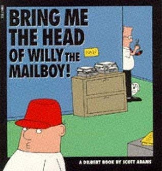 Bring Me the Head of Willy the Mailboy!: A Dilbert Book