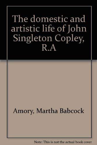 The Domestic and Artistic Life of John Singleton Copley, R.A.