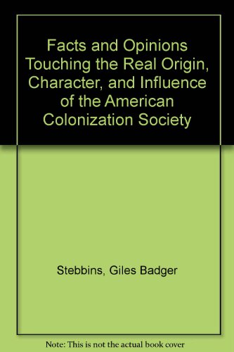 Facts and Opinions Touching the Real Origin, Character, and Influence of the American Colonizatio...