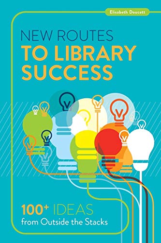 New Routes to Library Success : 100+ Ideas from Outside the Stacks