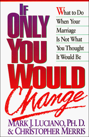 If Only You Would Change/What to Do When Your Marriage Is Not What You Thought It Would Be