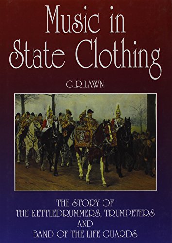 Music in State Clothing: The Story of the Kettledrummers, Trumpeters and Band of the Life Guards