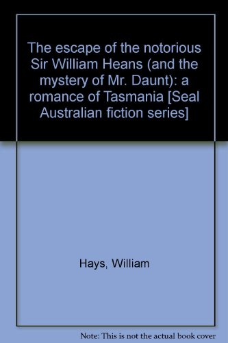 The Escape of the Notorious Sir William Heans (and the Mystery of Mr. Daunt): A Romance of Tasman...