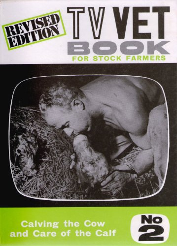 The T.V. Vet Book for Stock Farmers No. 2: Calving the Cow and Care of the Calf: Calving the Cow ...