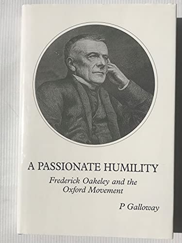 A Passionate Humility Frederick Oakeley and the Oxford Movement
