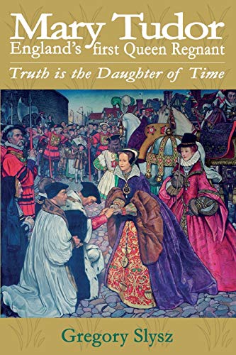Mary Tudor, Englands first Queen Regnant. Truth is the Daughter of Time