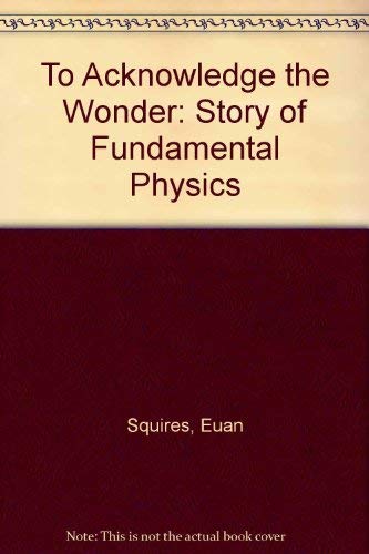 To Acknowledge the Wonder, The Story of Fundamental Physics
