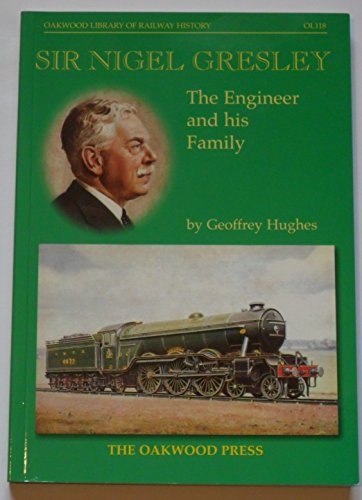 Sir Nigel Gresley: The Engineer and His Family (Oakwood Library of Railway History No. OL118)