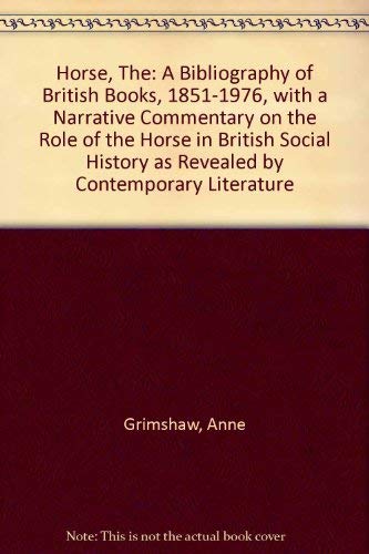 The Horse : A Bibliography of British Books 1851-1976 with a Narrative Commentary on the Role of ...