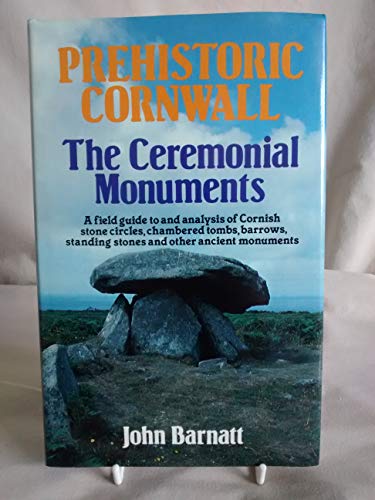 Prehistoric Cornwall: The Ceremonial Monuments. A Field Guide to and Analysis of Cornish Stone Ci...