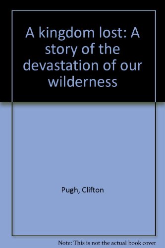 A Kingdom Lost. The Story of the Devastation of our Wilderness. Paintings and Drawings by Clifton...