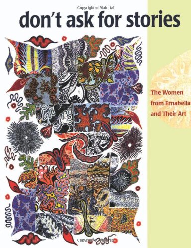 Don't Ask for Stories: The Women from Ernabella and Their Art / "Tjukurpa tjapintja wiya ." : min...
