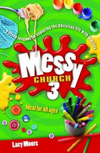 Messy Church 3: Fifteen sessions for exploring the Christian life with families