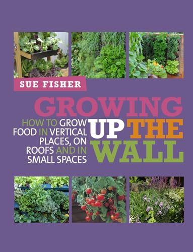 Growing Up the Wall : How to Grow Food in Vertical Places, on Roofs and in Small Spaces
Growing Up the Wall : How to Grow Food in Vertical Places, on Roofs and in Small Spaces