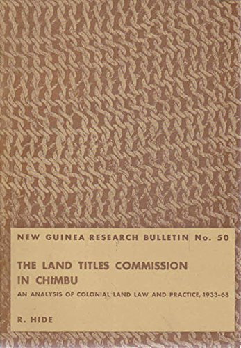 New Guinea Research Bulletin Number 50. The Land Titles Commission in Chimbu. An Analysis of Colo...